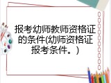 报考幼师教师资格证的条件(幼师资格证报考条件。)