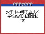 安阳市中等职业技术学校(安阳市职业技校)