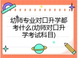 幼师专业对口升学都考什么(幼师对口升学考试科目)