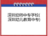深圳幼师中专学校(深圳幼儿教育中专)
