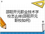 邵阳开元职业技术学校怎么样(邵阳开元职校如何)