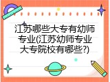 江苏哪些大专有幼师专业(江苏幼师专业大专院校有哪些?)