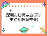 深圳市幼师专业(深圳市幼儿教育专业)