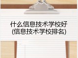 什么信息技术学校好(信息技术学校排名)