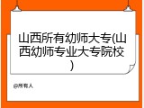 山西所有幼师大专(山西幼师专业大专院校)