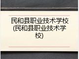 民和县职业技术学校(民和县职业技术学校)