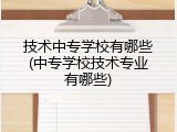 技术中专学校有哪些(中专学校技术专业有哪些)