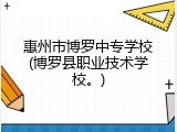 惠州市博罗中专学校(博罗县职业技术学校。)