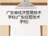 广东省经济贸易技术学校(广东经贸技术学校)