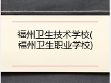 福州卫生技术学校(福州卫生职业学校)