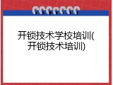 开锁技术学校培训(开锁技术培训)