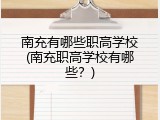 南充有哪些职高学校(南充职高学校有哪些?)