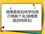 湖南娄底幼师学校排行榜前十名(湖南娄底幼师排名)