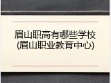 眉山职高有哪些学校(眉山职业教育中心)