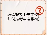 怎样报考中专学校(如何报考中专学校)