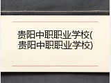 贵阳中职职业学校(贵阳中职职业学校)