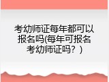 考幼师证每年都可以报名吗(每年可报名考幼师证吗？)