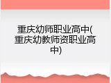 重庆幼师职业高中(重庆幼教师资职业高中)