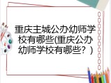 重庆主城公办幼师学校有哪些(重庆公办幼师学校有哪些？)