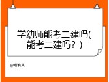 学幼师能考二建吗(能考二建吗？)
