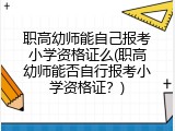 职高幼师能自己报考小学资格证么(职高幼师能否自行报考小学资格证？)