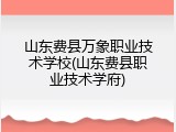 山东费县万象职业技术学校(山东费县职业技术学府)