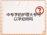 中专学的护理大专可以学幼师吗