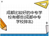 成都比较好的中专学校有哪些(成都中专学校排名)