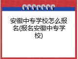 安徽中专学校怎么报名(报名安徽中专学校)