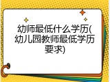 幼师最低什么学历(幼儿园教师最低学历要求)