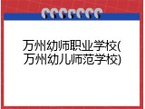 万州幼师职业学校(万州幼儿师范学校)