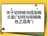关于幼师被当成保姆文案("幼师与保姆角色之混淆")