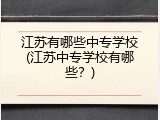 江苏有哪些中专学校(江苏中专学校有哪些？)