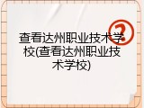 查看达州职业技术学校(查看达州职业技术学校)