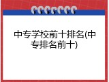 中专学校前十排名(中专排名前十)