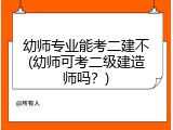 幼师专业能考二建不(幼师可考二级建造师吗?)