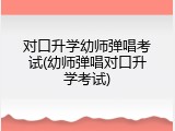 对口升学幼师弹唱考试(幼师弹唱对口升学考试)