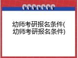 幼师考研报名条件(幼师考研报名条件)