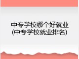 中专学校哪个好就业(中专学校就业排名)