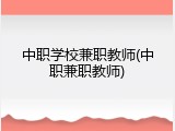 中职学校兼职教师(中职兼职教师)