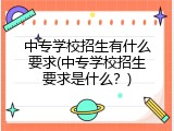 中专学校招生有什么要求(中专学校招生要求是什么？)