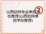 山西幼师专业单招学校推荐(山西幼师单招学校推荐)