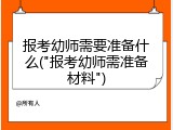 报考幼师需要准备什么("报考幼师需准备材料")