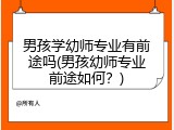男孩学幼师专业有前途吗(男孩幼师专业前途如何?)