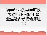 初中毕业的学生可以考幼师证吗(初中毕业生能否考取幼师证？)