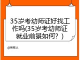 35岁考幼师证好找工作吗(35岁考幼师证就业前景如何？)