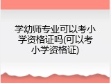 学幼师专业可以考小学资格证吗(可以考小学资格证)