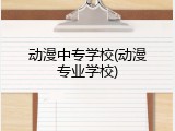 动漫中专学校(动漫专业学校)