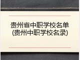 贵州省中职学校名单(贵州中职学校名录)