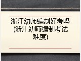 浙江幼师编制好考吗(浙江幼师编制考试难度)